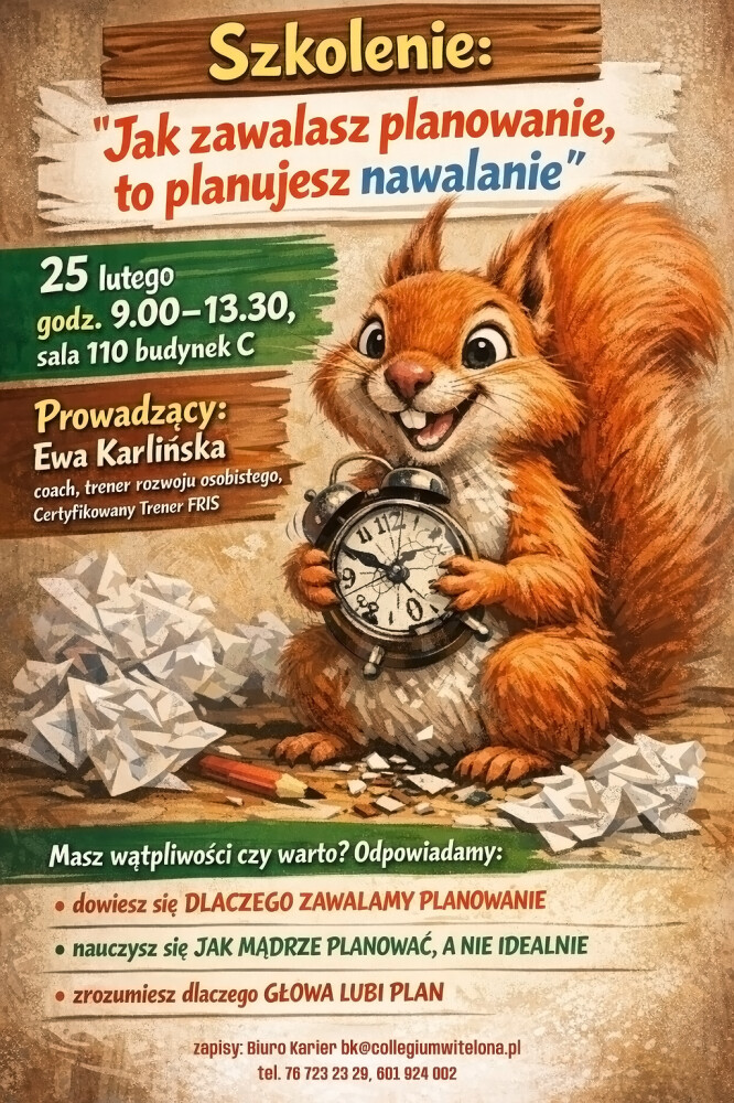 Szkolenie: Jak zawalasz planowanie, to planujesz nawalanie Plakat informujący o szkoleniu pt. „Jak zawalasz planowanie, to planujesz nawalanie”. Szkolenie odbędzie się 25 lutego w godzinach 9:00–13:30 w sali 110, budynek C. Prowadząca: Ewa Karlińska, coach i certyfikowany trener FRIS. Na plakacie ilustracja uśmiechniętej wiewiórki trzymającej zegar, siedzącej pośród porozrzucanych kartek, symbolizujących chaos w planowaniu. Na dole plakatu informacje o korzyściach: dlaczego zawalamy planowanie, jak planować mądrze, a nie idealnie, oraz dlaczego głowa lubi plan. Podane są dane kontaktowe do zapisów